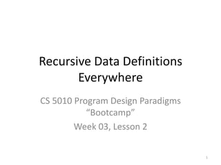 Recursive Data Definitions Everywhere CS 5010 Program Design Paradigms “Bootcamp” Week 03, Lesson 2 TexPoint fonts used in EMF.  Read the TexPoint manual before you delete this box.: AAA 1 