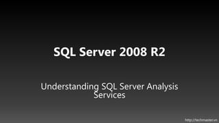 SQL Server 2008 R2

Understanding SQL Server Analysis
            Services

                                    http://techmaster.vn
 