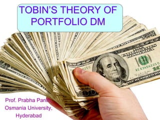 TOBIN’S THEORY OF
PORTFOLIO DM
Prof. Prabha Panth,
Osmania University,
Hyderabad
 