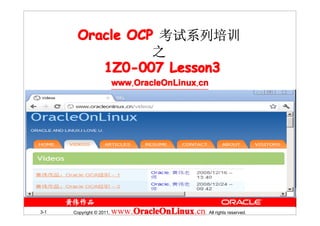 Oracle OCP 考试系列培训
                 之
          1Z0-007 Lesson3
                          www.OracleOnLinux.cn




3-1   Copyright © 2011,   www.OracleOnLinux . All rights reserved.
                              OracleOnLinux
                              OracleOnLinux.cn
 
