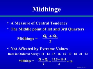 Midhinge A Measure of Central Tendency The Middle point of 1st and 3rd Quarters Not Affected by Extreme Values Midhinge =  Data in Ordered Array:  11  12  13  16  16  17  18  21  22 Midhinge =  