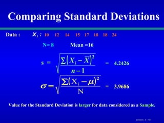 Comparing Standard Deviations s  =  =  4.2426 =  3.9686 Value for the Standard Deviation is   larger   for data considered as a   Sample . Data :   10  12  14  15  17  18  18  24 N= 8  Mean =16 