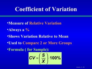 Coefficient of Variation Measure of   Relative Variation Always a   % Shows Variation Relative to Mean Used to   Compare 2 or More Groups Formula ( for Sample): 