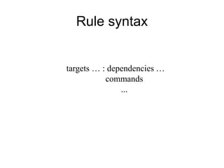 Rule syntax
targets … : dependencies …
commands
...
 
