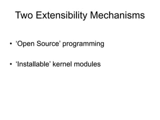 Two Extensibility Mechanisms
• ‘Open Source’ programming
• ‘Installable’ kernel modules
 