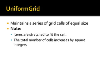  Maintains a series of grid cells of equal size
 Note:
 Items are stretched to fit the cell.
 The total number of cells increases by square
integers
 