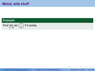 Weird, wild stuff



Example
                   (π )
Find lim sin               if it exists.
       x→0            x




                                                                         .   .     .      .      .    .

 V63.0121.021, Calculus I (NYU)       Section 1.3 The Concept of Limit           September 14, 2010   31 / 39
 