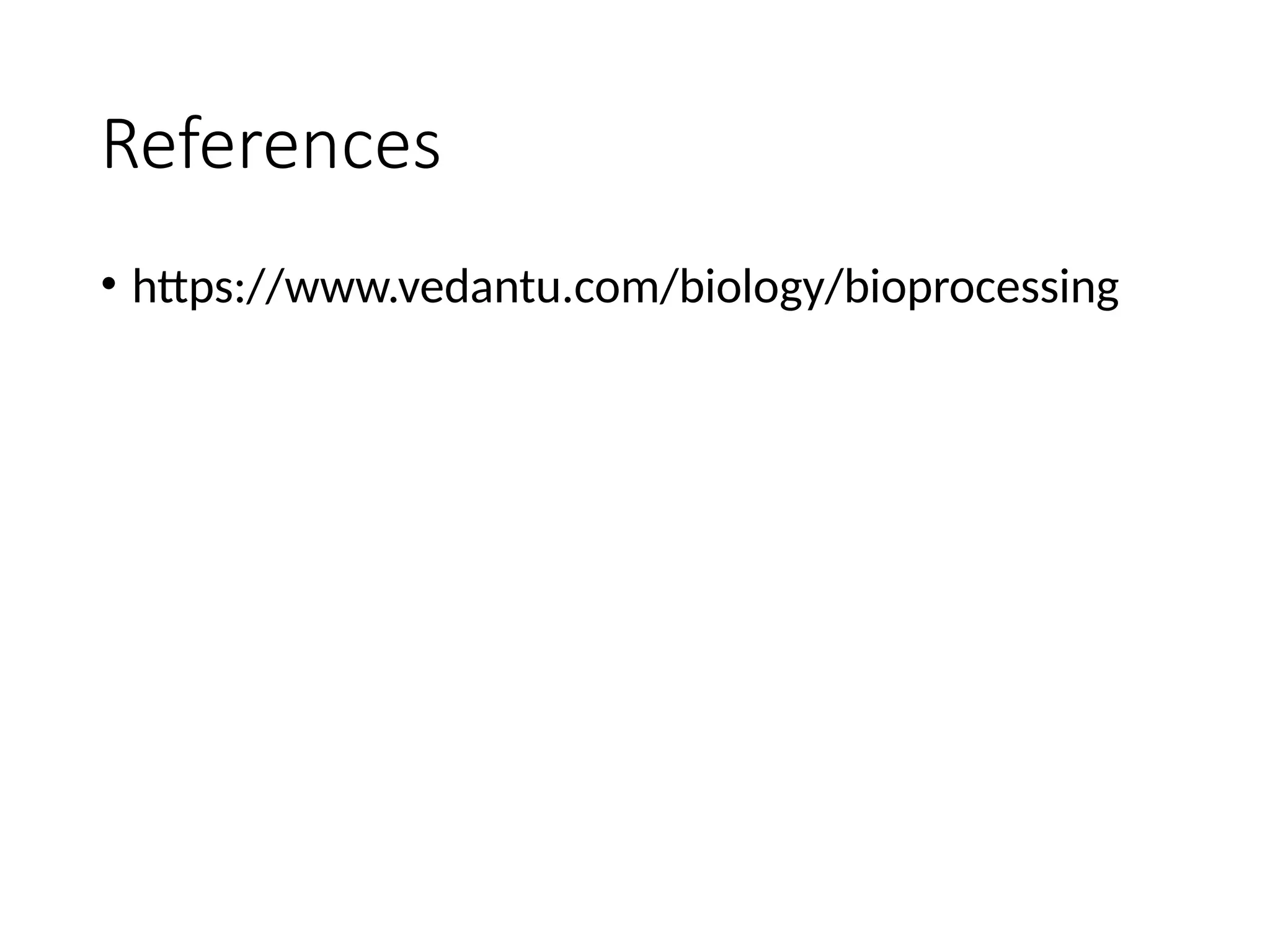 References
• https://www.vedantu.com/biology/bioprocessing
 