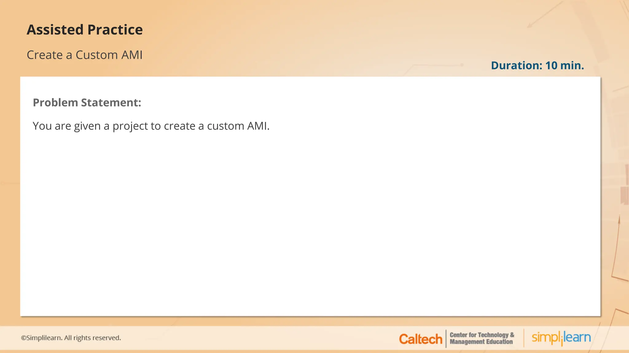 Assisted Practice
Create a Custom AMI
Problem Statement:
You are given a project to create a custom AMI.
Duration: 10 min.
 