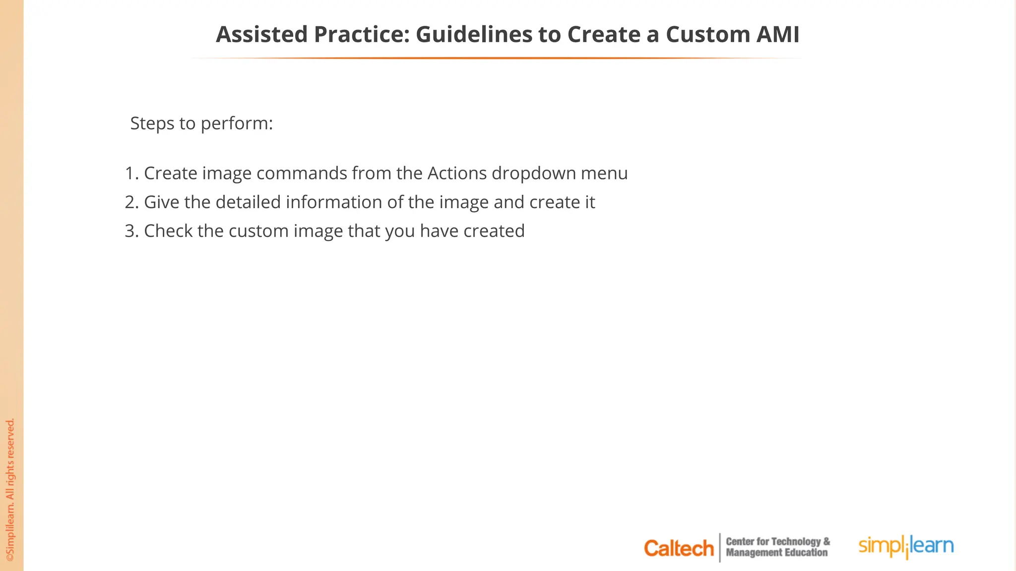 Assisted Practice: Guidelines to Create a Custom AMI
Steps to perform:
1. Create image commands from the Actions dropdown menu
2. Give the detailed information of the image and create it
3. Check the custom image that you have created
 
