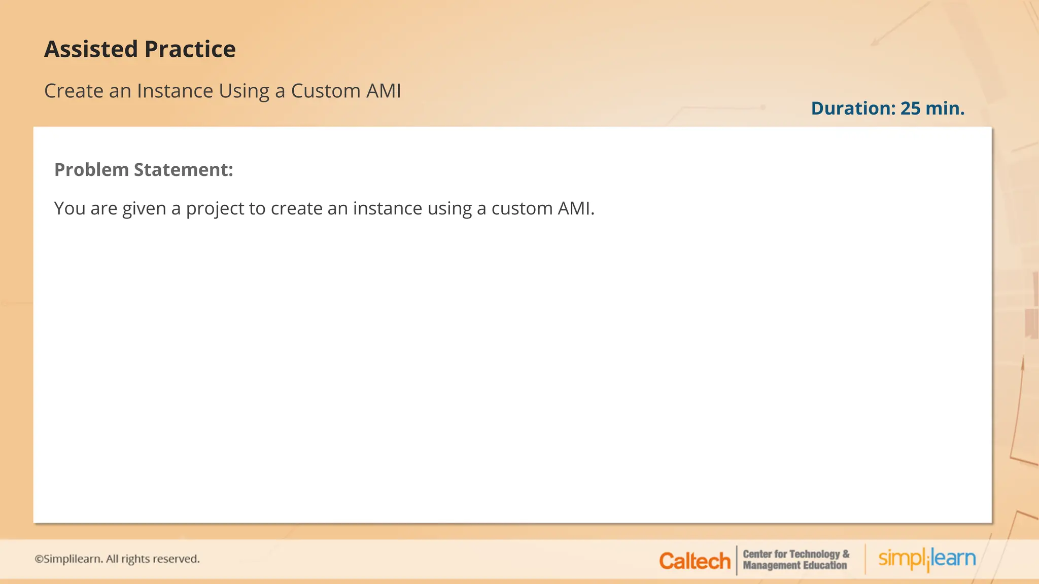 Assisted Practice
Create an Instance Using a Custom AMI
Problem Statement:
You are given a project to create an instance using a custom AMI.
Duration: 25 min.
 