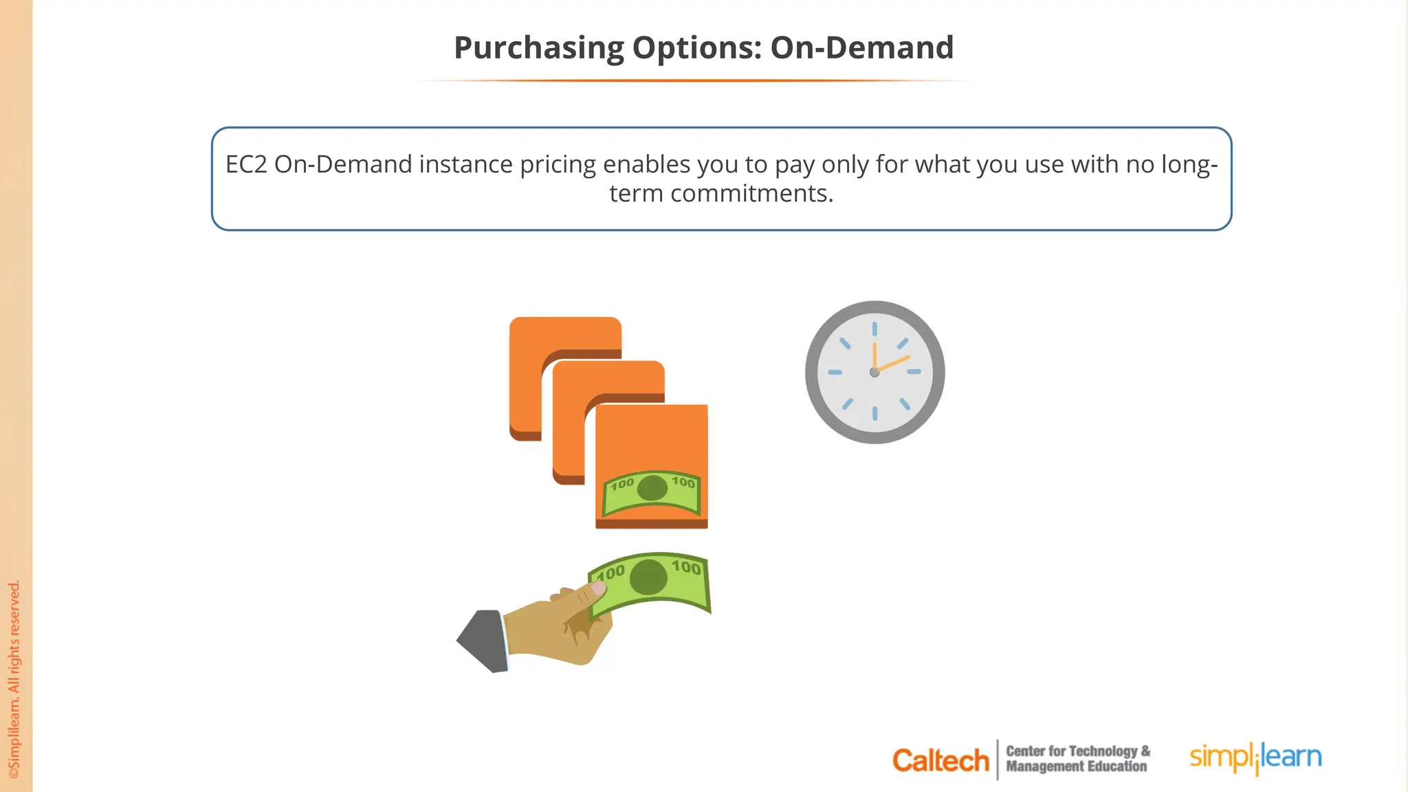 Purchasing Options: On-Demand
EC2 On-Demand instance pricing enables you to pay only for what you use with no long-
term commitments.
 
