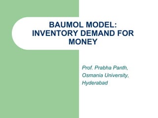 BAUMOL MODEL:
INVENTORY DEMAND FOR
MONEY
Prof. Prabha Panth,
Osmania University,
Hyderabad
 