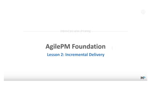 AgilePM Foundation
Lesson 03: Incremental Delivery
 