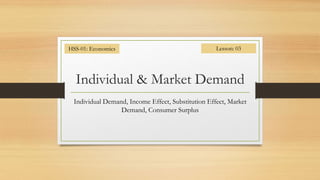 Individual & Market Demand
Individual Demand, Income Effect, Substitution Effect, Market
Demand, Consumer Surplus
HSS-01: Economics Lesson: 03
 