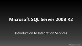 Microsoft SQL Server 2008 R2

  Introduction to Integration Services


                                         http://techmaster.vn
 
