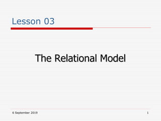6 September 2019 1
Lesson 03
The Relational Model
 