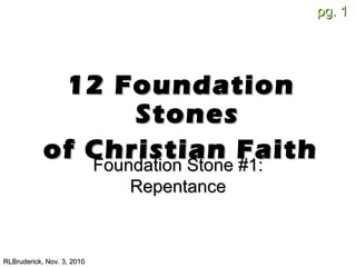 pg.pg. 11
12 Foundation12 Foundation
StonesStones
of Christian Faithof Christian Faith
RLBruderick, Nov. 3, 2010RLBruderick, Nov. 3, 2010
Foundation Stone #1:Foundation Stone #1:
RepentanceRepentance
 