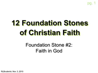 pg. 1
12 Foundation Stones
of Christian Faith
RLBruderick, Nov. 3, 2010
Foundation Stone #2:
Faith in God
 