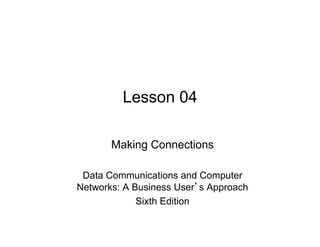 Lesson 04

       Making Connections

 Data Communications and Computer
Networks: A Business User s Approach
             Sixth Edition
 