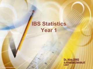 IBS Statistics Year 1 Dr. Ning DING  n.ding@pl.hanze.nl I.007 
