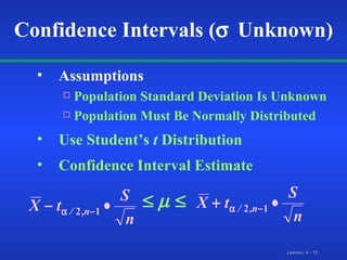 Assumptions Population Standard Deviation Is Unknown Population Must Be Normally Distributed Use Student’s  t  Distribution Confidence Interval Estimate Confidence Intervals (  Unknown) 