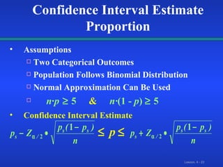 Assumptions Two Categorical Outcomes Population Follows Binomial Distribution Normal Approximation Can Be Used n · p   5   &  n· (1 -  p )    5 Confidence Interval Estimate Confidence Interval Estimate Proportion 