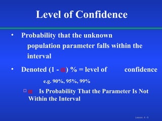 Probability that the unknown  population parameter falls within the   interval Denoted (1 -   ) % = level of  confidence  e.g. 90%, 95%, 99%  Is Probability That the Parameter Is Not Within the Interval Level of Confidence 