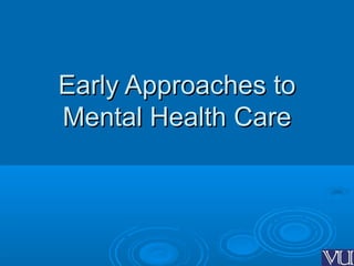 Early Approaches toEarly Approaches to
Mental Health CareMental Health Care
 
