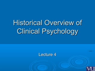 Historical Overview of
Historical Overview of
Clinical Psychology
Clinical Psychology
Lecture 4
Lecture 4
 