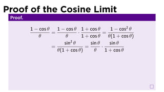 Proof of the Cosine Limit
 Proof.

          1 − cos θ   1 − cos θ 1 + cos θ        1 − cos2 θ
                    =           ·            =
              θ           θ       1 + cos θ     θ(1 + cos θ)
                            2
                         sin θ        sin θ      sin θ
                    =               =       ·
                      θ(1 + cos θ)      θ     1 + cos θ
 