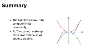 Summary

                                y
   The limit laws allow us to
   compute limits
   reasonably.
   BUT we cannot make up        .   x
   extra laws otherwise we
   get into trouble.
 