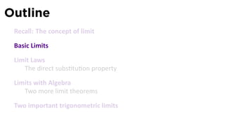 Outline
 Recall: The concept of limit

 Basic Limits

 Limit Laws
    The direct subs tu on property

 Limits with Algebra
    Two more limit theorems

 Two important trigonometric limits
 
