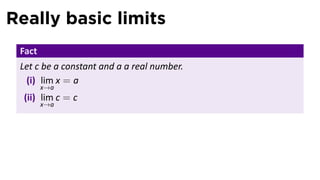 Really basic limits
 Fact
 Let c be a constant and a a real number.
  (i) lim x = a
        x→a
  (ii) lim c = c
        x→a
 