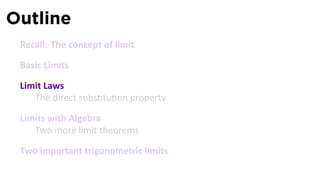 Outline
 Recall: The concept of limit

 Basic Limits

 Limit Laws
    The direct subs tu on property

 Limits with Algebra
    Two more limit theorems

 Two important trigonometric limits
 