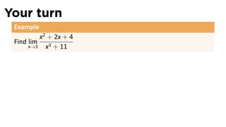 Your turn
 Example
          x2 + 2x + 4
 Find lim
      x→3   x3 + 11
 