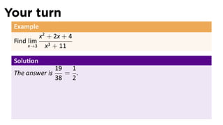 Your turn
 Example
          x2 + 2x + 4
 Find lim
      x→3   x3 + 11

 Solu on
                 19 1
 The answer is     = .
                 38 2
 