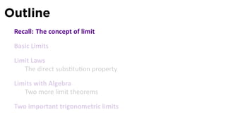Outline
 Recall: The concept of limit

 Basic Limits

 Limit Laws
    The direct subs tu on property

 Limits with Algebra
    Two more limit theorems

 Two important trigonometric limits
 