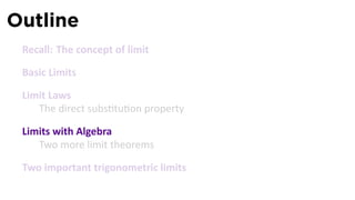 Outline
 Recall: The concept of limit

 Basic Limits

 Limit Laws
    The direct subs tu on property

 Limits with Algebra
    Two more limit theorems

 Two important trigonometric limits
 