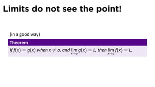 Limits do not see the point!

 (in a good way)
 Theorem
 If f(x) = g(x) when x ̸= a, and lim g(x) = L, then lim f(x) = L.
                                x→a                 x→a
 