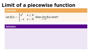 Limit of a piecewise function
 Example
              {
                  x2 x ≥ 0
 Let f(x) =                . Does lim f(x) exist?
                  −x x < 0        x→0


 Solu on



                                                    .
 