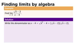 Finding limits by algebra
 Example
            √
             x−2
 Find lim        .
     x→4    x−4
 Solu on
                                    √    2       √       √
 Write the denominator as x − 4 =       x − 4 = ( x − 2)( x + 2).
 