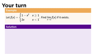 Your turn
 Example
              {
                  1 − x2   x≥1
 Let f(x) =                    . Find lim f(x) if it exists.
                  2x       x<1        x→1


 Solu on
 