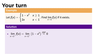 Your turn
 Example
              {
                  1 − x2   x≥1
 Let f(x) =                    . Find lim f(x) if it exists.
                  2x       x<1        x→1


 Solu on
                    (      ) DSP
    lim+ f(x) = lim+ 1 − x2 = 0
    x→1             x→1
 