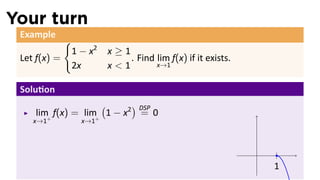 Your turn
 Example
              {
                  1 − x2   x≥1
 Let f(x) =                    . Find lim f(x) if it exists.
                  2x       x<1        x→1


 Solu on
                    (      ) DSP
    lim+ f(x) = lim+ 1 − x2 = 0
    x→1             x→1



                                                               .
                                                                   1
 