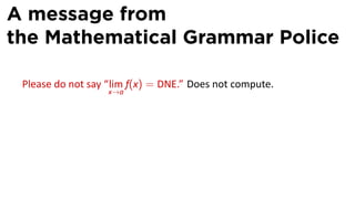A message from
the Mathematical Grammar Police

 Please do not say “lim f(x) = DNE.” Does not compute.
                   x→a
 