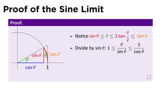Proof of the Sine Limit
 Proof.
                                                         θ
                              No ce sin θ ≤ θ ≤ 2 tan      ≤ tan θ
                                                         2
                                                     θ        1
                              Divide by sin θ: 1 ≤        ≤
                                                   sin θ    cos θ
              sin θ θ tan θ
    .     θ
          cos θ     1
 