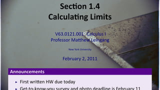 Sec on 1.4
                    Calcula ng Limits
                      V63.0121.001: Calculus I
                    Professor Ma hew Leingang
                            New York University


                          February 2, 2011

    Announcements
       First wri en HW due today
.
 