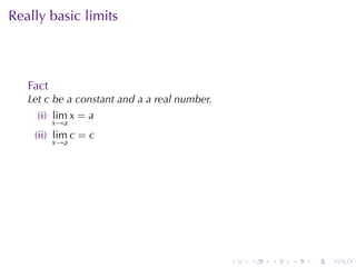 Really	basic	limits



   Fact
   Let c be	a	constant	and a a	real	number.
     (i) lim x = a
          x→a
    (ii) lim c = c
          x→a




                                              .   .   .   .   .   .
 