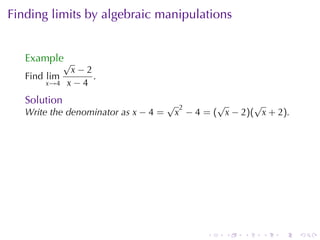 Finding	limits	by	algebraic	manipulations


   Example√
               x−2
   Find lim        .
       x→4    x−4
   Solution                           √            √       √
                                           2
   Write	the	denominator	as x − 4 =       x − 4 = ( x − 2)( x + 2).




                                                 .   .   .   .   .    .
 